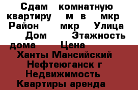 Сдам 1 комнатную квартиру 42 м2 в 13 мкр  › Район ­ 13 мкр  › Улица ­ * › Дом ­ * › Этажность дома ­ 5 › Цена ­ 22 000 - Ханты-Мансийский, Нефтеюганск г. Недвижимость » Квартиры аренда   